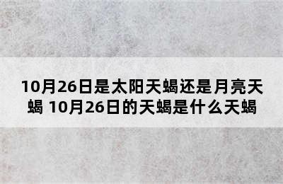 10月26日是太阳天蝎还是月亮天蝎 10月26日的天蝎是什么天蝎